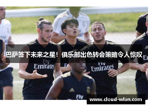 巴萨签下未来之星！俱乐部出色转会策略令人惊叹