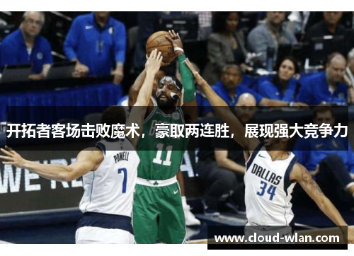 开拓者客场击败魔术，豪取两连胜，展现强大竞争力