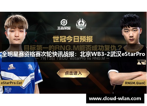 全明星赛资格赛次轮快讯战报：北京WB3-2武汉eStarPro