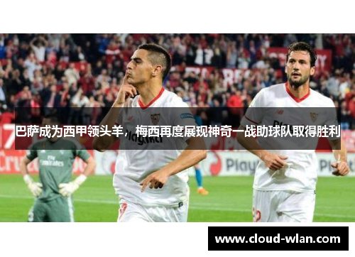 巴萨成为西甲领头羊，梅西再度展现神奇一战助球队取得胜利