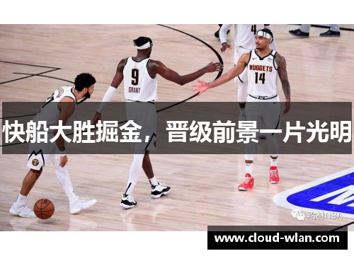 快船大胜掘金，晋级前景一片光明