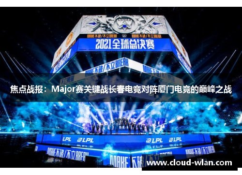 焦点战报：Major赛关键战长春电竞对阵厦门电竞的巅峰之战