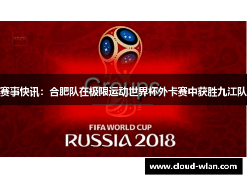 赛事快讯：合肥队在极限运动世界杯外卡赛中获胜九江队