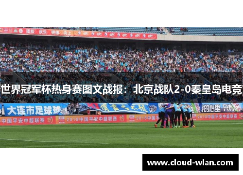世界冠军杯热身赛图文战报：北京战队2-0秦皇岛电竞