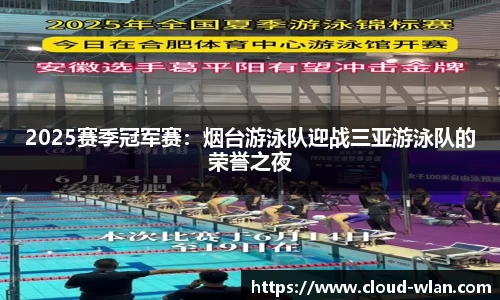 2025赛季冠军赛：烟台游泳队迎战三亚游泳队的荣誉之夜