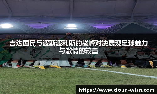 吉达国民与波斯波利斯的巅峰对决展现足球魅力与激情的较量