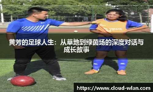 黄芳的足球人生：从草地到绿茵场的深度对话与成长故事