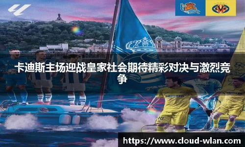 卡迪斯主场迎战皇家社会期待精彩对决与激烈竞争