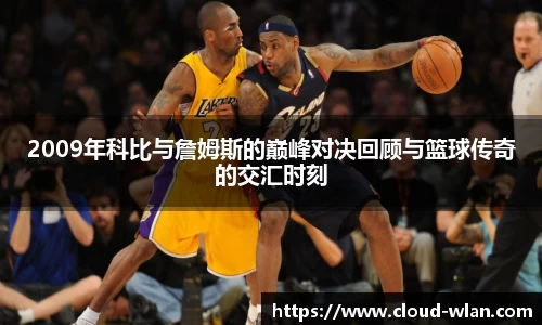2009年科比与詹姆斯的巅峰对决回顾与篮球传奇的交汇时刻