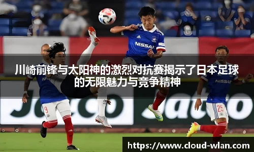 川崎前锋与太阳神的激烈对抗赛揭示了日本足球的无限魅力与竞争精神